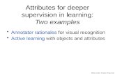 Attributes for deeper supervision in learning: Two examples Annotator rationales for visual recognition Active learning with objects and attributes Slide.