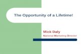 The Opportunity of a Lifetime! Mick Daly National Marketing Director.