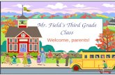 Mr. Field’s Third Grade Class Welcome, parents! Welcome to Third Grade!  I will introduce you to third grade and to our classroom.  If you have any.