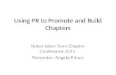 Using PR to Promote and Build Chapters Notes taken from Chapter Conference 2013 Presenter: Angela Prince.