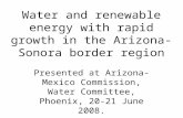 Water and renewable energy with rapid growth in the Arizona-Sonora border region Presented at Arizona-Mexico Commission, Water Committee, Phoenix, 20-21.