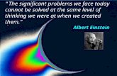 “The significant problems we face today cannot be solved at the same level of thinking we were at when we created them.” Albert Einstein.