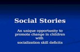 Social Stories An unique opportunity to promote change in children with socialization skill deficits.
