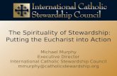 The Spirituality of Stewardship: Putting the Eucharist into Action Michael Murphy Executive Director International Catholic Stewardship Council mmurphy@catholicstewardship.org.