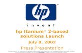 Hp Itanium ® 2-based solutions Launch July 8, 2002 Press Presentation Intel and Itanium are trademarks or registered trademarks of Intel Corporation or.