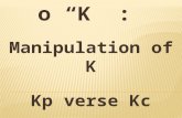 O “K” : Manipulation of K Kp verse Kc.  Write an equilibrium constant expression for any chemical reaction. The concentrations of solids and solvents.