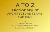 A TO Z Dictionary of ARCHITECTURE TERMS FOR KIDS by Carolyn Brooks St. Stephen Martyr School Louisville, Kentucky.