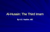 Al-Husain: The Third Imam By A.S. Hashim. MD. Early Childhood Born in Medina, 3rd Yr of Hijrah Prophet gives him and his brother their names The Prophet.