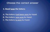 Choose the correct answer 1. Hazel won the lottery. 1. Hazel won the lottery. A. The lottery had been won by Hazel. A. The lottery had been won by Hazel.
