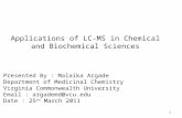 Applications of LC-MS in Chemical and Biochemical Sciences 1 Presented By : Malaika Argade Department of Medicinal Chemistry Virginia Commonwealth University.