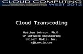Cloud Transcoding Matthew Johnson, Ph.D. VP Software Engineering Unicorn Media, Inc. mj@umedia.com.