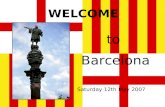 WELCOME to Barcelona Saturday 12th May 2007 Barcelona Barcelona is the capital of Catalonia, and the second biggest city in Spain. It is situated on.