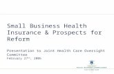 Small Business Health Insurance & Prospects for Reform Presentation to Joint Health Care Oversight Committee February 27 th, 2006.