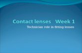 Technician role in fitting lenses. Contact lens A medical device supported by the lids, cornea, conjunctiva and tear film to correct a patient’s vision.