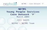 NDTMS – Core Dataset ‘F’ NDTMS Young People Services Core Dataset ‘F’ March 2009 Jill Smith NEPHO – NDTMS Team.