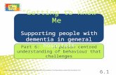 Part 6: A person centred understanding of behaviour that challenges “Getting to Know Me” Supporting people with dementia in general hospitals 6.1 © University.