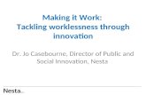 Making it Work: Tackling worklessness through innovation Dr. Jo Casebourne, Director of Public and Social Innovation, Nesta …