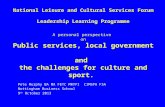 National Leisure and Cultural Services Forum Leadership Learning Programme A personal perspective on Public services, local government and the challenges.