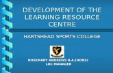 DEVELOPMENT OF THE LEARNING RESOURCE CENTRE HARTSHEAD SPORTS COLLEGE HARTSHEAD SPORTS COLLEGE ROSEMARY ANDREWS B.A.(HONS) LRC MANAGER LRC MANAGER.