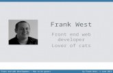 Frank West Front end web developer Lover of cats Front end web development – How to be great!by Frank West, 1 June 2013.