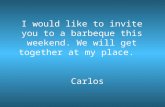 I would like to invite you to a barbeque this weekend. We will get together at my place. Carlos.