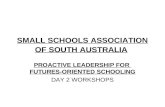 SMALL SCHOOLS ASSOCIATION OF SOUTH AUSTRALIA PROACTIVE LEADERSHIP FOR FUTURES-ORIENTED SCHOOLING DAY 2 WORKSHOPS.