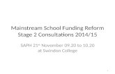 Mainstream School Funding Reform Stage 2 Consultations 2014/15 SAPH 21 st November 09.20 to 10.20 at Swindon College 1.