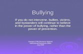 Bullying If you do not intervene, bullies, victims, and bystanders will continue to believe in the power of bullying, rather than the power of prevention.