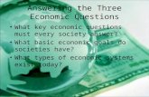 Answering the Three Economic Questions What key economic questions must every society answer? What basic economic goals do societies have? What types of.