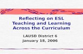Reflecting on ESL Teaching and Learning Across the Curriculum LAUSD District 6 January 18, 2006.