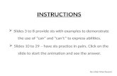 INSTRUCTIONS  Slides 3 to 8 provide sts with examples to demonstrate the use of “can” and “can’t” to express abilities.  Slides 10 to 29 – have sts practice.