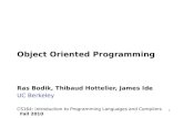 1 Object Oriented Programming Ras Bodik, Thibaud Hottelier, James Ide UC Berkeley CS164: Introduction to Programming Languages and Compilers Fall 2010.
