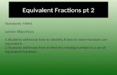 Equivalent Fractions pt 2 Standards: M6N1 Lesson Objectives: 1.Students will know how to identify if two or more fractions are equivalent. 2.Students will.