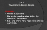 Ch 5 Towards Independence Purpose:  What: Rebellion  By: understanding what led to the American Revolution  So : we know how rebellion affects our lives.