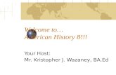 Welcome to… American History 8!!! Your Host: Mr. Kristopher J. Wazaney, BA.Ed.