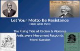 Let Your Motto Be Resistance (1833-1850)- Part 1 The Rising Tide of Racism & Violence Antislavery Movement Responds Moral Suasion.