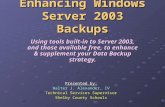 Enhancing Windows Server 2003 Backups Using tools built-in to Server 2003, and those available free, to enhance & supplement your Data Backup strategy.