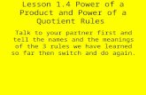 Lesson 1.4 Power of a Product and Power of a Quotient Rules Talk to your partner first and tell the names and the meanings of the 3 rules we have learned.