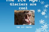 The Ice Age: Glaciers are cool THE ICY TRUTH!. The Pleistocene in North America Glaciers moved down and then receded over and over—there have been about.