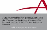 Future Directions in Vocational Skills for Youth - an Industry Perspective Michael Taylor – Policy and Projects Manager.