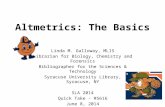 Altmetrics: The Basics Linda M. Galloway, MLIS Librarian for Biology, Chemistry and Forensics Bibliographer for the Sciences & Technology Syracuse University.