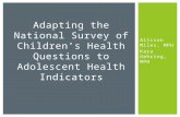 Allison Miles, MPH Kara Gehring, MPH Adapting the National Survey of Children’s Health Questions to Adolescent Health Indicators.