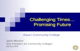 Challenging Times… Promising Future Kaua‘i Community College John Morton Vice President for Community Colleges Spring 2009.