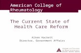 American College of Rheumatology The Current State of Health Care Reform Aiken Hackett Director, Government Affairs.