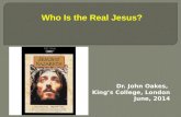 Dr. John Oakes, King’s College, London June, 2014 Who Is the Real Jesus?