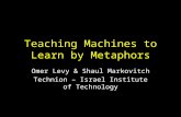 Teaching Machines to Learn by Metaphors Omer Levy & Shaul Markovitch Technion – Israel Institute of Technology.