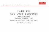 Boston University Center for Excellence and Innovation in Teaching Flip It: Get your students engaged Thomas Little, ENG Janelle Heineke, SMG and CEIT.