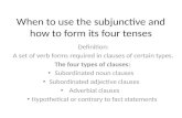 When to use the subjunctive and how to form its four tenses Definition: A set of verb forms required in clauses of certain types. The four types of clauses: