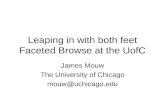 Leaping in with both feet Faceted Browse at the UofC James Mouw The University of Chicago mouw@uchicago.edu.