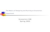The Basics of Designing and Running an Economics Experiment Economics 328 Spring 2005.